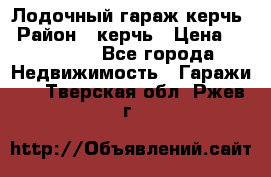 Лодочный гараж керчь › Район ­ керчь › Цена ­ 450 000 - Все города Недвижимость » Гаражи   . Тверская обл.,Ржев г.